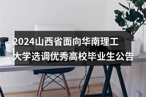 2024山西省面向华南理工大学选调优秀高校毕业生公告 图片