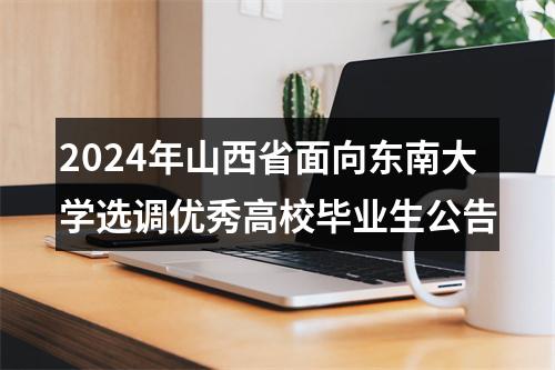 2024年山西省面向东南大学选调优秀高校毕业生公告 图片