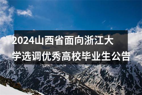 2024山西省面向浙江大学选调优秀高校毕业生公告 图片