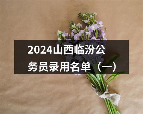 2024山西临汾公务员录用名单（一） 图片