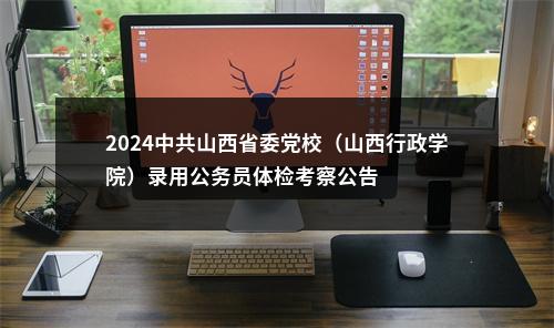 2024中共山西省委党校（山西行政学院）录用公务员体检考察公告 图片