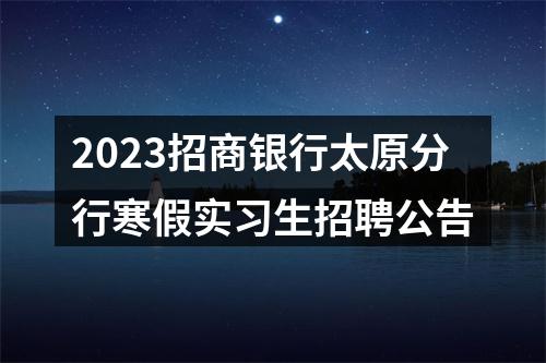 2023招商银行太原分行寒假实习生招聘公告 图片