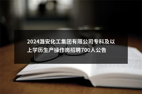 2024潞安化工集团有限公司专科及以上学历生产操作岗招聘700人公告 图片