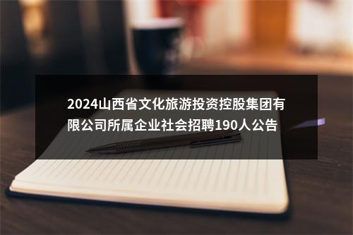 2024山西省文化旅游投资控股集团有限公司所属企业社会招聘190人公告 图片