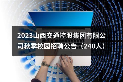 2023山西交通控股集团有限公司秋季校园招聘公告（240人） 图片