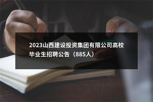 2023山西建设投资集团有限公司高校毕业生招聘公告（885人） 图片