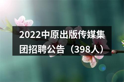 2022中原出版传媒集团招聘公告（398人） 图片