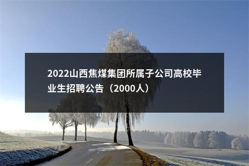 2022山西焦煤集团所属子公司高校毕业生招聘公告（2000人） 图片