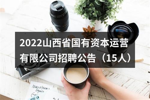 2022山西省国有资本运营有限公司招聘公告（15人） 图片